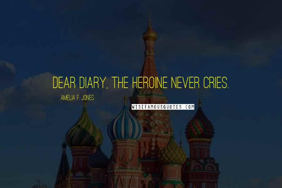 Amelia F. Jones Quotes: Dear Diary, the Heroine never cries.