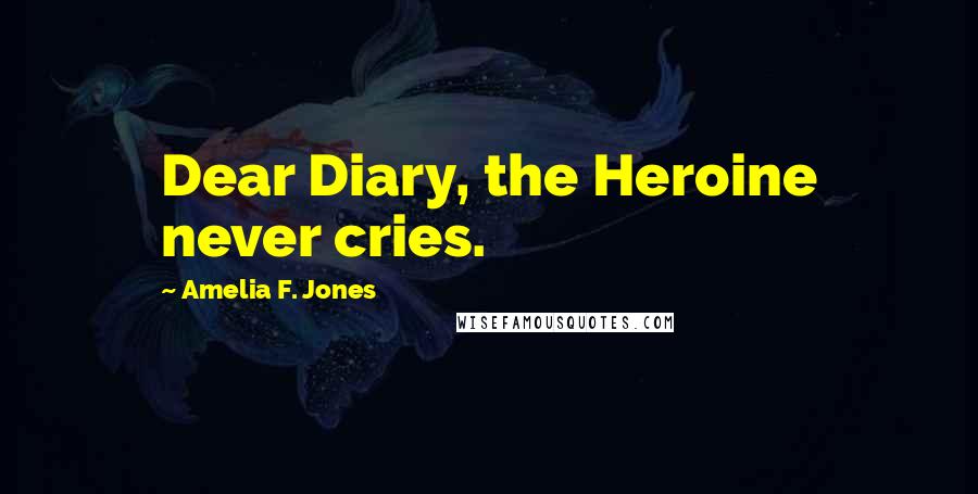 Amelia F. Jones Quotes: Dear Diary, the Heroine never cries.