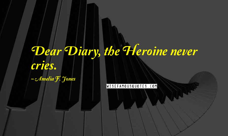 Amelia F. Jones Quotes: Dear Diary, the Heroine never cries.