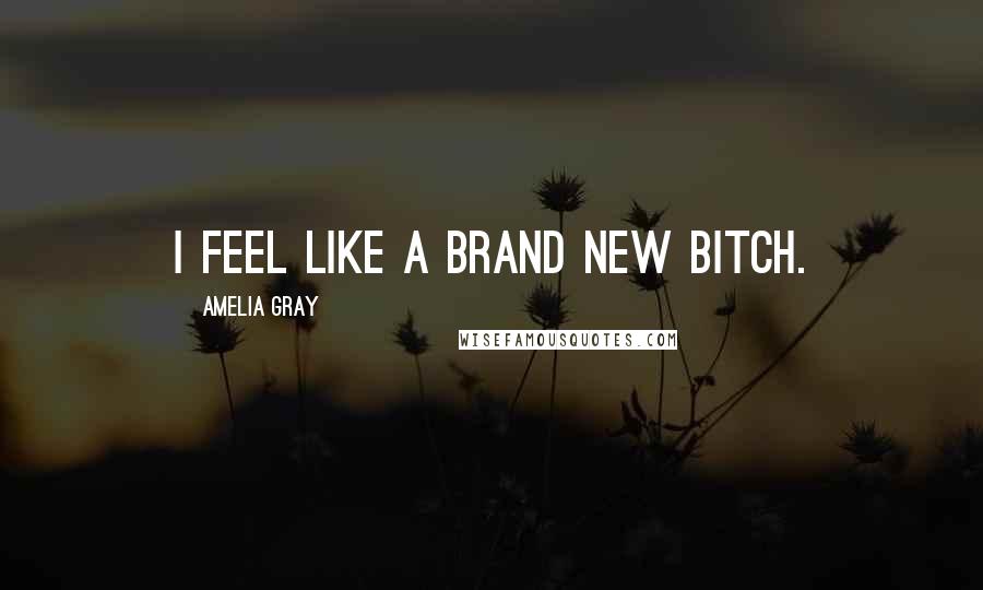 Amelia Gray Quotes: I feel like a brand new bitch.