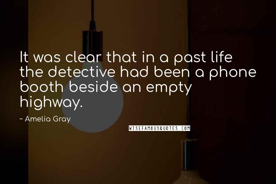 Amelia Gray Quotes: It was clear that in a past life the detective had been a phone booth beside an empty highway.