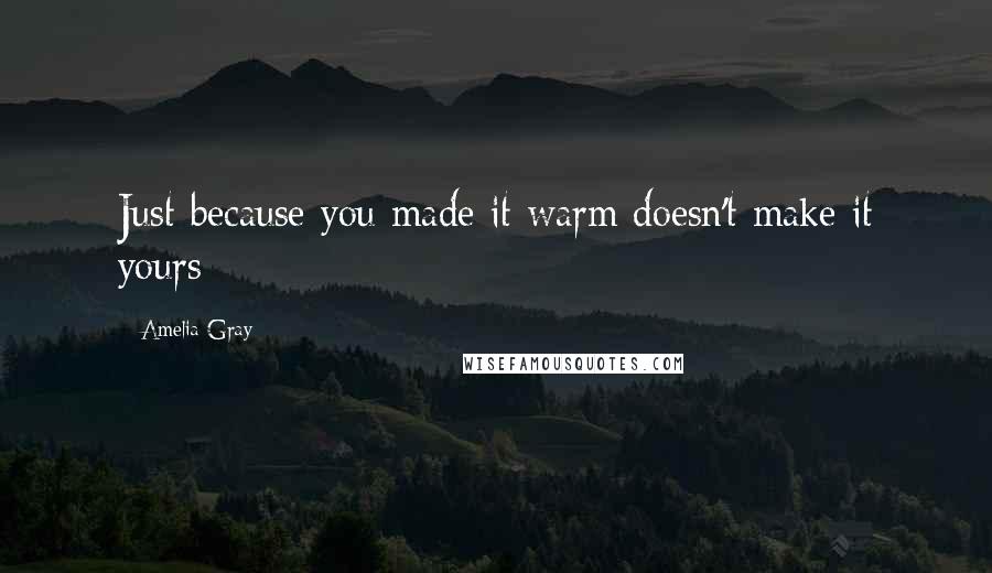 Amelia Gray Quotes: Just because you made it warm doesn't make it yours