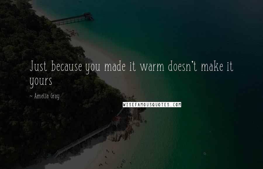 Amelia Gray Quotes: Just because you made it warm doesn't make it yours