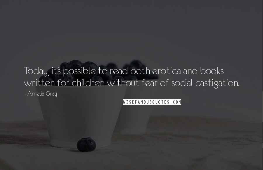 Amelia Gray Quotes: Today, it's possible to read both erotica and books written for children without fear of social castigation.