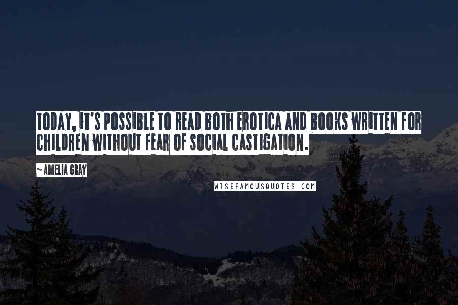 Amelia Gray Quotes: Today, it's possible to read both erotica and books written for children without fear of social castigation.