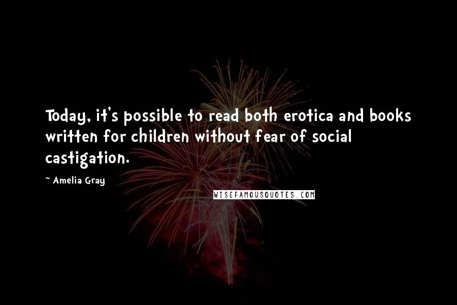 Amelia Gray Quotes: Today, it's possible to read both erotica and books written for children without fear of social castigation.