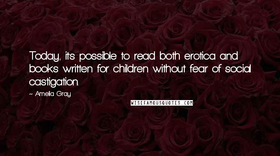 Amelia Gray Quotes: Today, it's possible to read both erotica and books written for children without fear of social castigation.