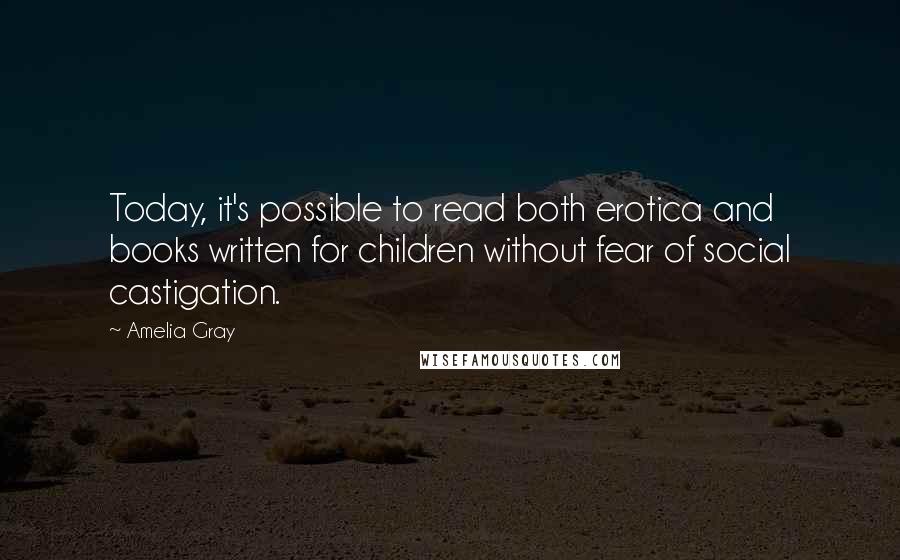 Amelia Gray Quotes: Today, it's possible to read both erotica and books written for children without fear of social castigation.