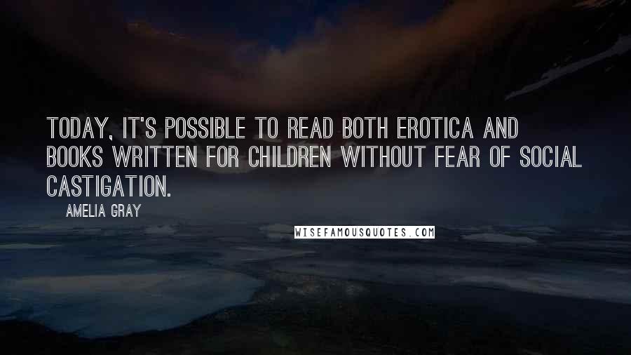 Amelia Gray Quotes: Today, it's possible to read both erotica and books written for children without fear of social castigation.