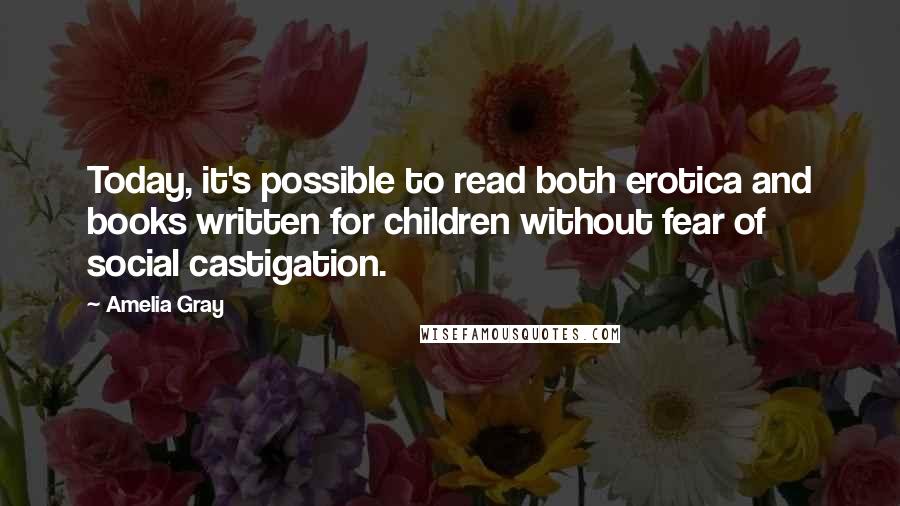 Amelia Gray Quotes: Today, it's possible to read both erotica and books written for children without fear of social castigation.