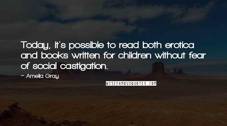 Amelia Gray Quotes: Today, it's possible to read both erotica and books written for children without fear of social castigation.