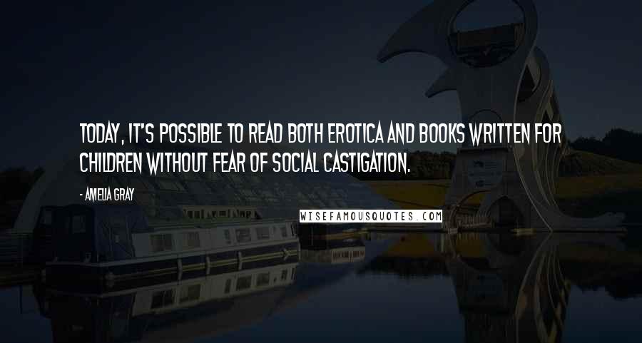 Amelia Gray Quotes: Today, it's possible to read both erotica and books written for children without fear of social castigation.