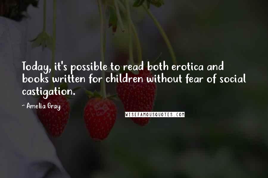 Amelia Gray Quotes: Today, it's possible to read both erotica and books written for children without fear of social castigation.