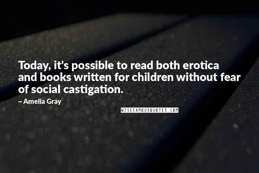 Amelia Gray Quotes: Today, it's possible to read both erotica and books written for children without fear of social castigation.