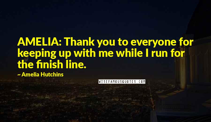 Amelia Hutchins Quotes: AMELIA: Thank you to everyone for keeping up with me while I run for the finish line.