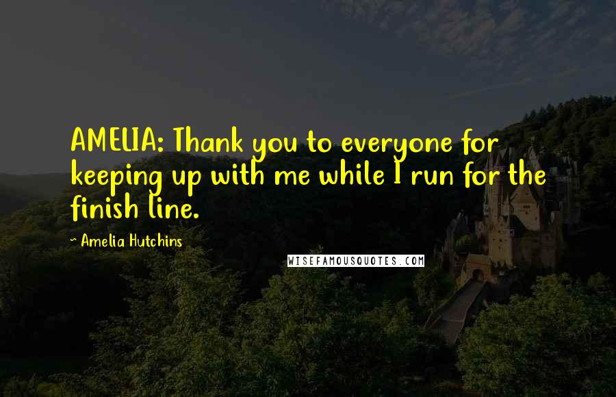 Amelia Hutchins Quotes: AMELIA: Thank you to everyone for keeping up with me while I run for the finish line.