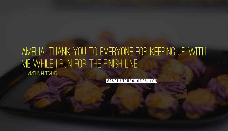 Amelia Hutchins Quotes: AMELIA: Thank you to everyone for keeping up with me while I run for the finish line.