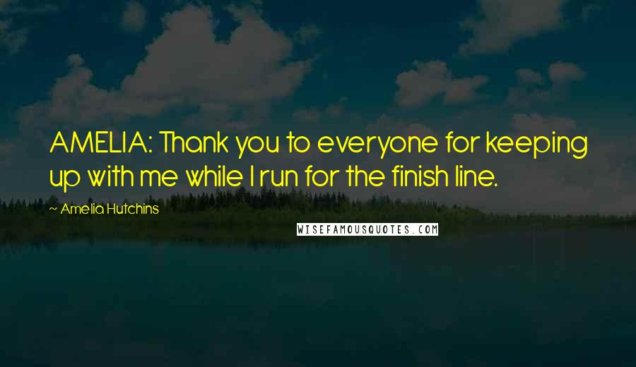 Amelia Hutchins Quotes: AMELIA: Thank you to everyone for keeping up with me while I run for the finish line.