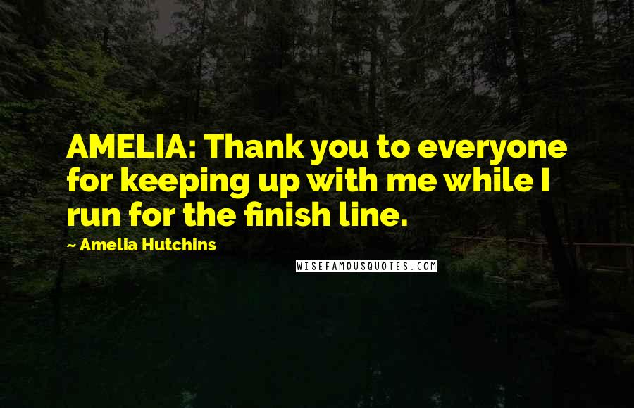 Amelia Hutchins Quotes: AMELIA: Thank you to everyone for keeping up with me while I run for the finish line.