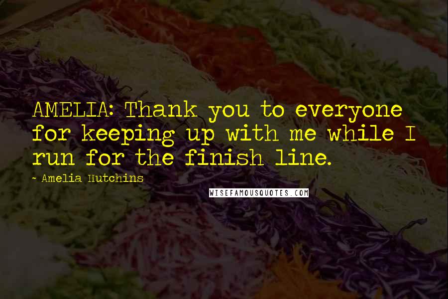 Amelia Hutchins Quotes: AMELIA: Thank you to everyone for keeping up with me while I run for the finish line.