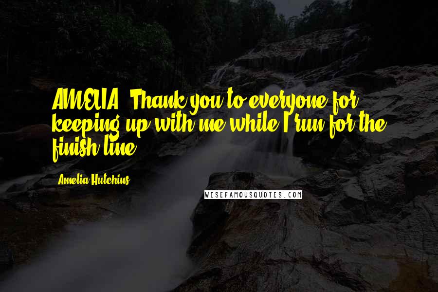 Amelia Hutchins Quotes: AMELIA: Thank you to everyone for keeping up with me while I run for the finish line.