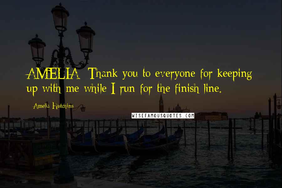 Amelia Hutchins Quotes: AMELIA: Thank you to everyone for keeping up with me while I run for the finish line.