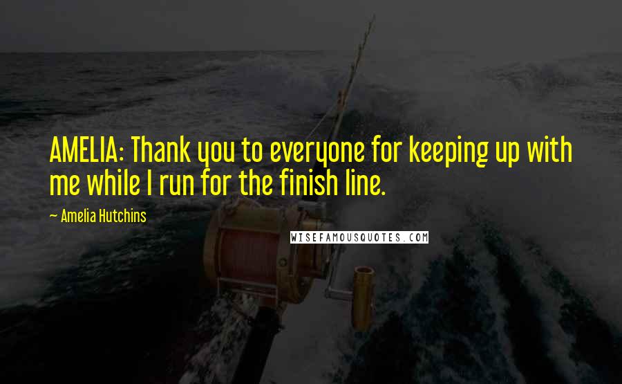 Amelia Hutchins Quotes: AMELIA: Thank you to everyone for keeping up with me while I run for the finish line.