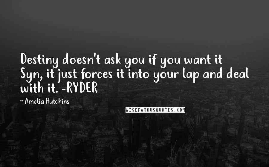 Amelia Hutchins Quotes: Destiny doesn't ask you if you want it Syn, it just forces it into your lap and deal with it. -RYDER