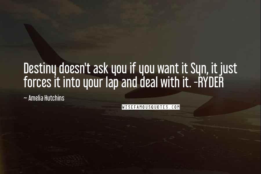 Amelia Hutchins Quotes: Destiny doesn't ask you if you want it Syn, it just forces it into your lap and deal with it. -RYDER