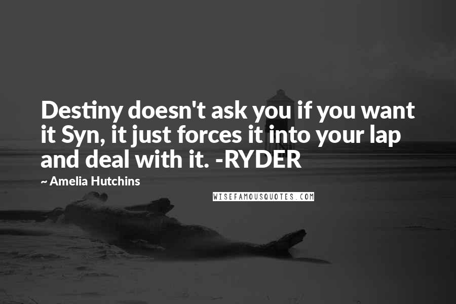 Amelia Hutchins Quotes: Destiny doesn't ask you if you want it Syn, it just forces it into your lap and deal with it. -RYDER