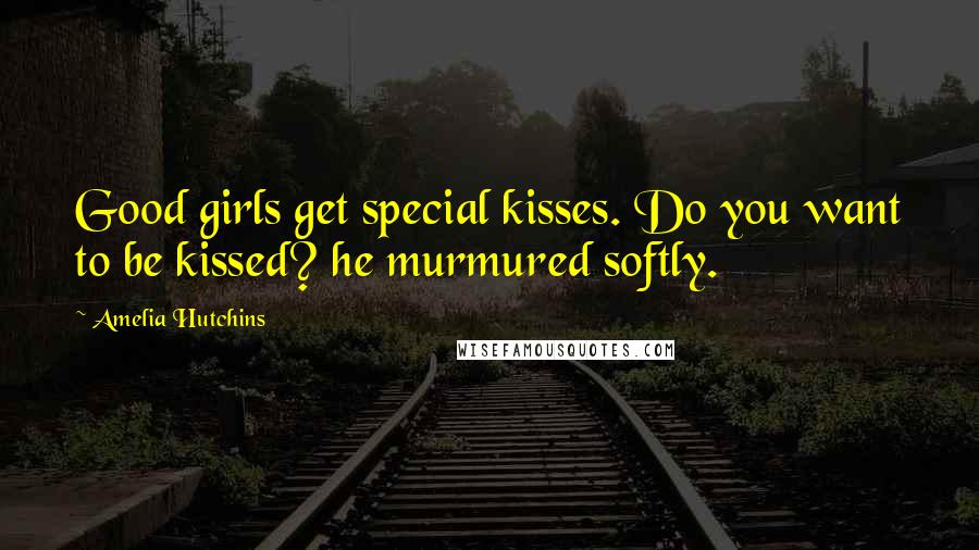 Amelia Hutchins Quotes: Good girls get special kisses. Do you want to be kissed? he murmured softly.