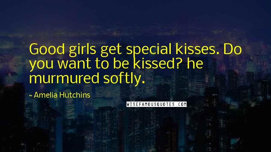 Amelia Hutchins Quotes: Good girls get special kisses. Do you want to be kissed? he murmured softly.