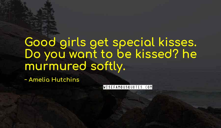 Amelia Hutchins Quotes: Good girls get special kisses. Do you want to be kissed? he murmured softly.