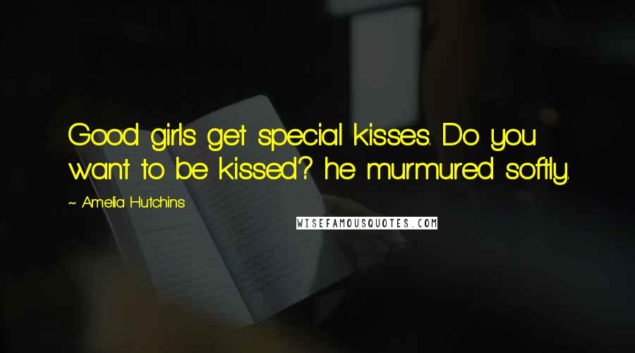 Amelia Hutchins Quotes: Good girls get special kisses. Do you want to be kissed? he murmured softly.