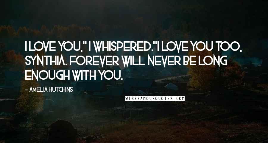 Amelia Hutchins Quotes: I love you," I whispered."I love you too, Synthia. Forever will never be long enough with you.