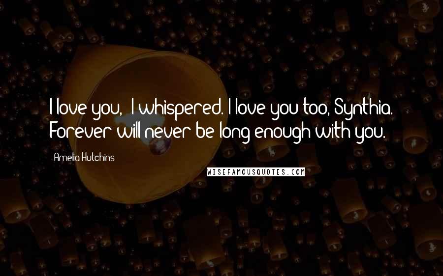 Amelia Hutchins Quotes: I love you," I whispered."I love you too, Synthia. Forever will never be long enough with you.