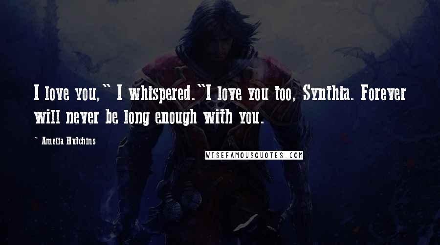 Amelia Hutchins Quotes: I love you," I whispered."I love you too, Synthia. Forever will never be long enough with you.