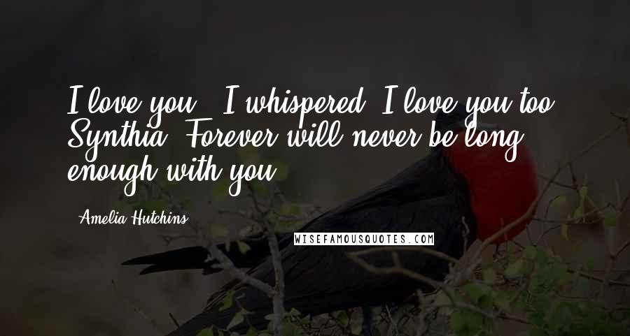 Amelia Hutchins Quotes: I love you," I whispered."I love you too, Synthia. Forever will never be long enough with you.