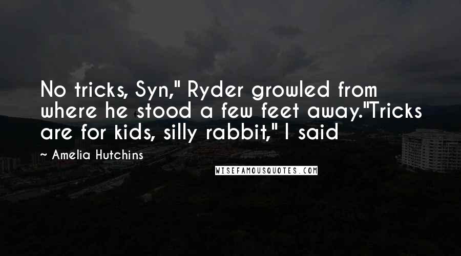 Amelia Hutchins Quotes: No tricks, Syn," Ryder growled from where he stood a few feet away."Tricks are for kids, silly rabbit," I said