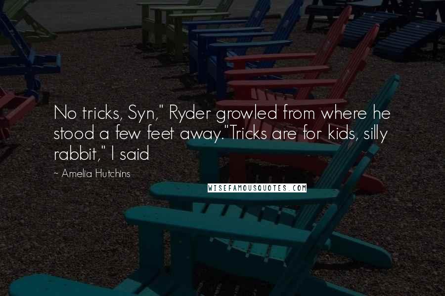 Amelia Hutchins Quotes: No tricks, Syn," Ryder growled from where he stood a few feet away."Tricks are for kids, silly rabbit," I said