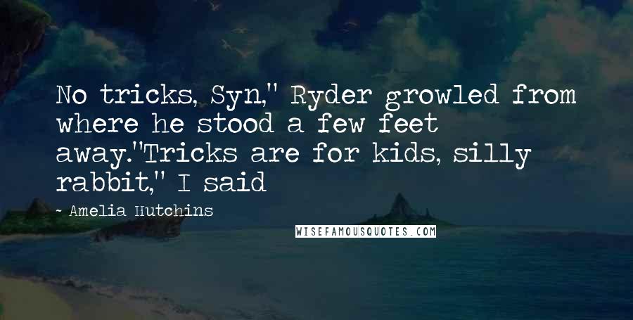 Amelia Hutchins Quotes: No tricks, Syn," Ryder growled from where he stood a few feet away."Tricks are for kids, silly rabbit," I said