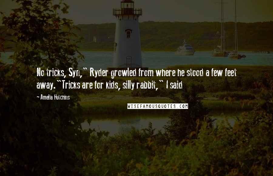 Amelia Hutchins Quotes: No tricks, Syn," Ryder growled from where he stood a few feet away."Tricks are for kids, silly rabbit," I said