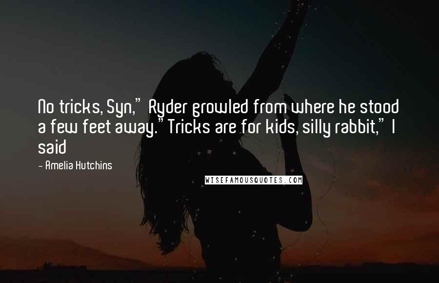 Amelia Hutchins Quotes: No tricks, Syn," Ryder growled from where he stood a few feet away."Tricks are for kids, silly rabbit," I said