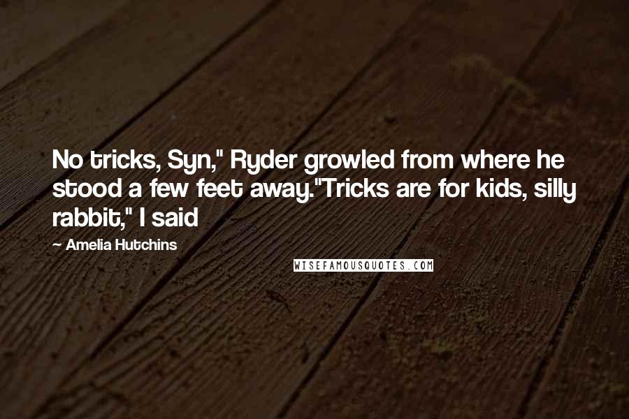 Amelia Hutchins Quotes: No tricks, Syn," Ryder growled from where he stood a few feet away."Tricks are for kids, silly rabbit," I said