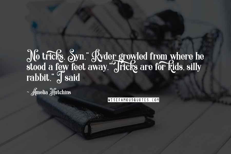 Amelia Hutchins Quotes: No tricks, Syn," Ryder growled from where he stood a few feet away."Tricks are for kids, silly rabbit," I said