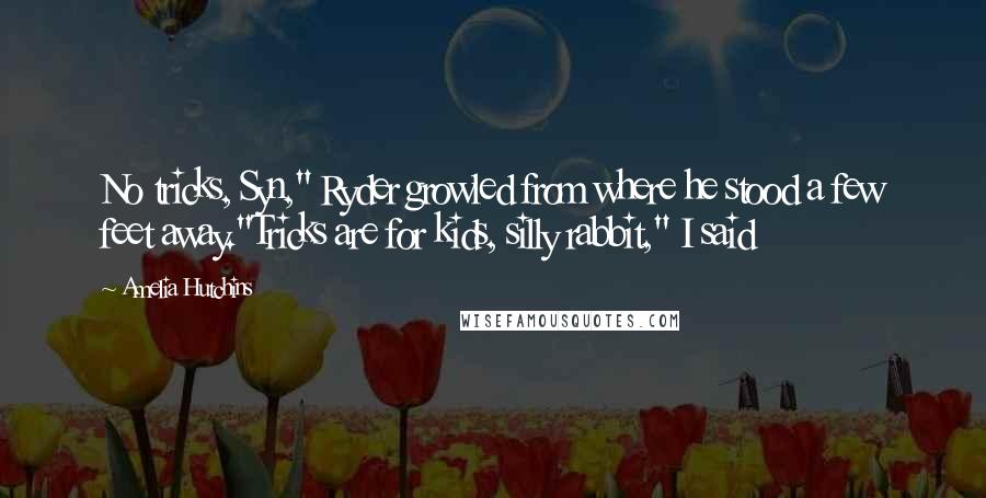 Amelia Hutchins Quotes: No tricks, Syn," Ryder growled from where he stood a few feet away."Tricks are for kids, silly rabbit," I said