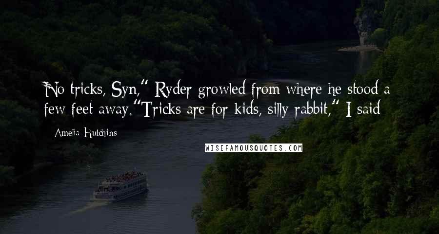 Amelia Hutchins Quotes: No tricks, Syn," Ryder growled from where he stood a few feet away."Tricks are for kids, silly rabbit," I said