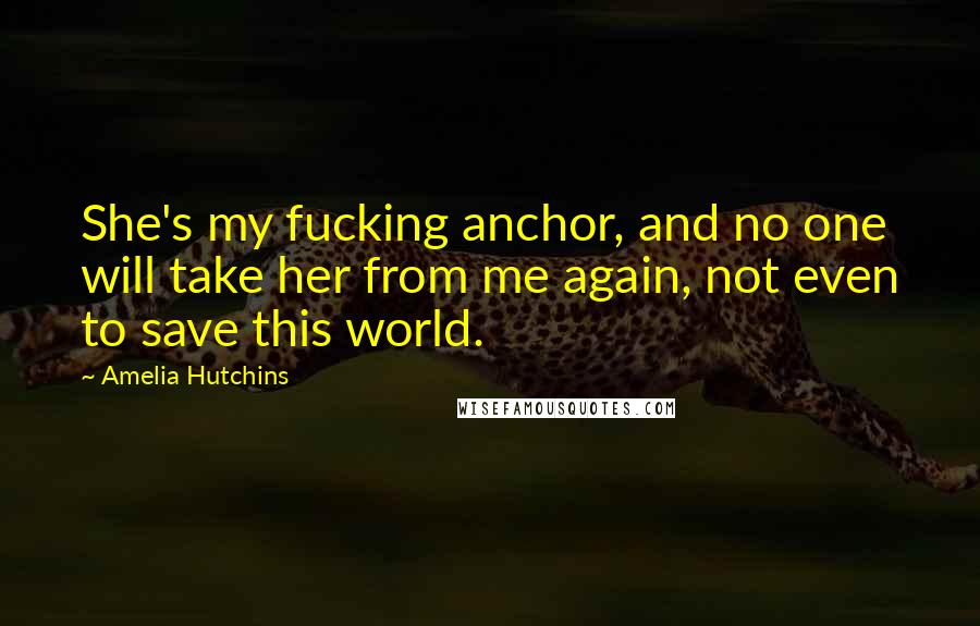 Amelia Hutchins Quotes: She's my fucking anchor, and no one will take her from me again, not even to save this world.