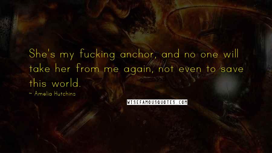 Amelia Hutchins Quotes: She's my fucking anchor, and no one will take her from me again, not even to save this world.