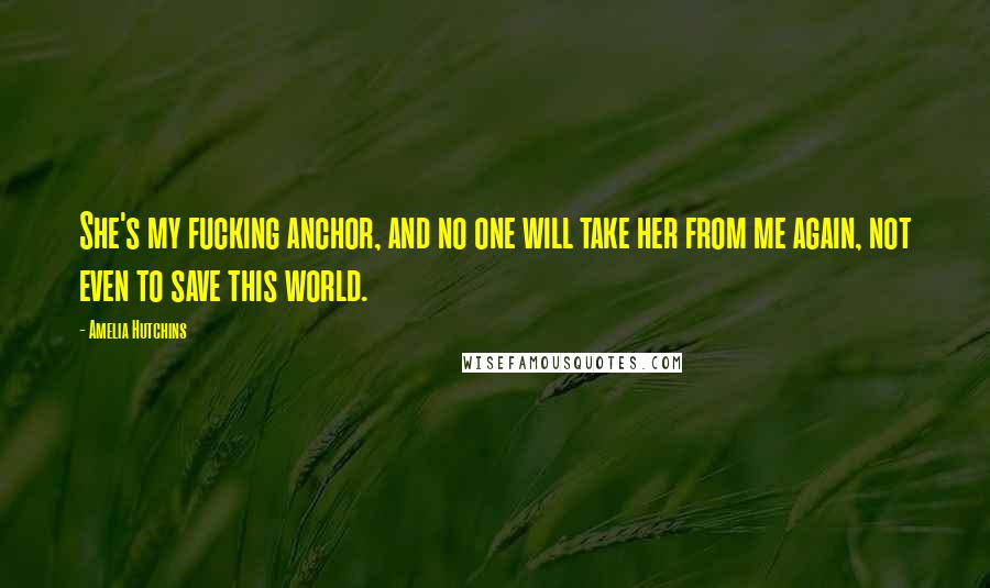 Amelia Hutchins Quotes: She's my fucking anchor, and no one will take her from me again, not even to save this world.